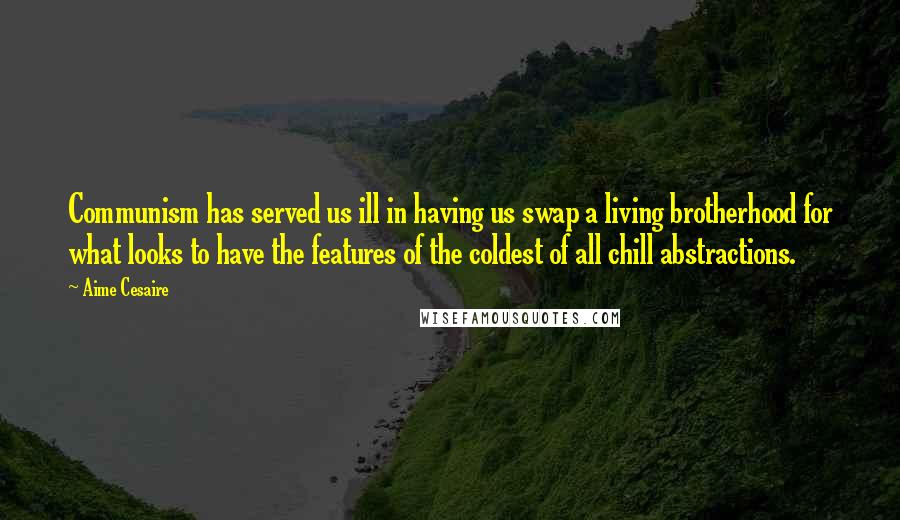 Aime Cesaire Quotes: Communism has served us ill in having us swap a living brotherhood for what looks to have the features of the coldest of all chill abstractions.