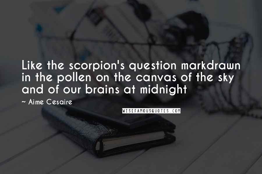 Aime Cesaire Quotes: Like the scorpion's question markdrawn in the pollen on the canvas of the sky and of our brains at midnight