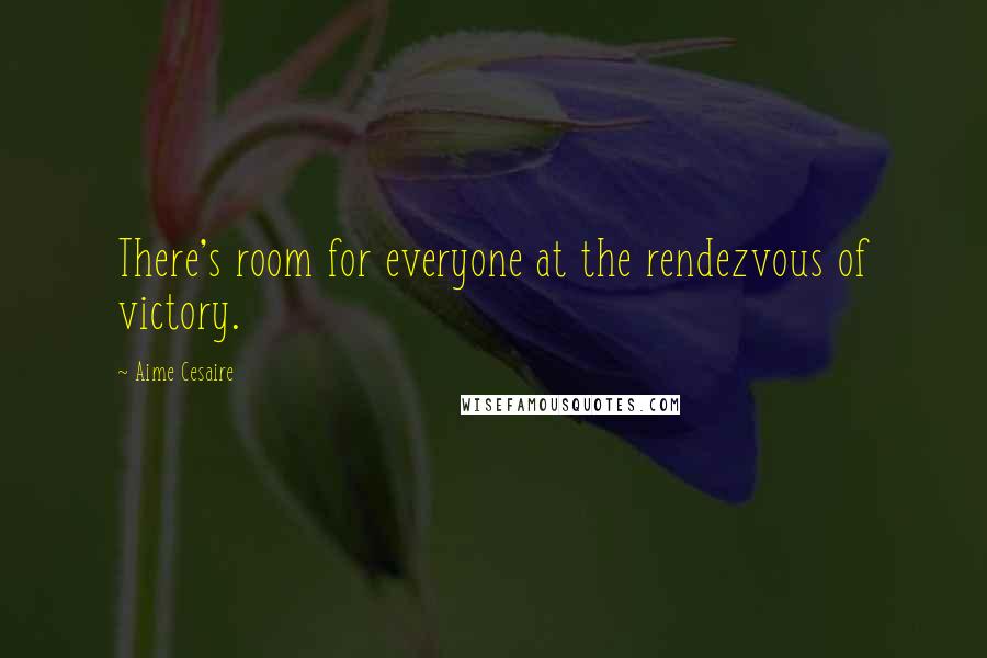 Aime Cesaire Quotes: There's room for everyone at the rendezvous of victory.