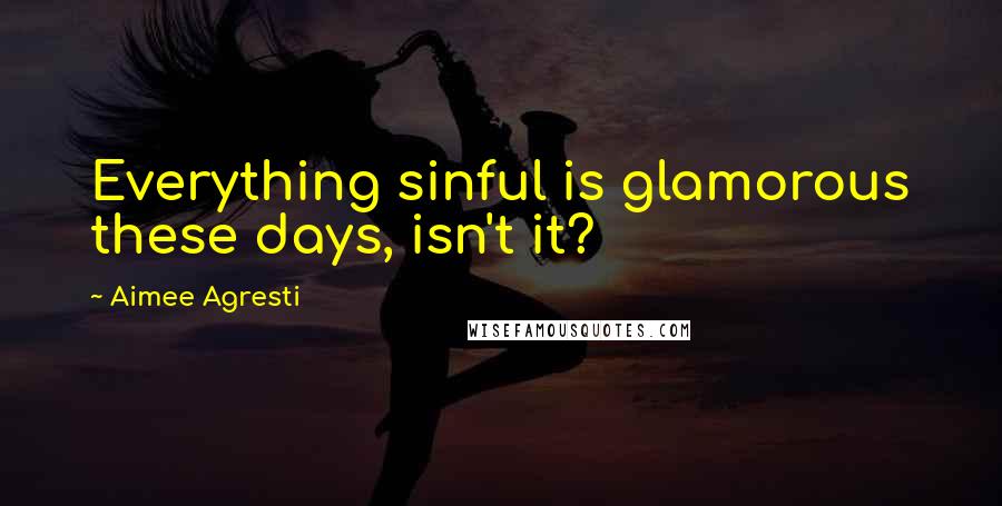 Aimee Agresti Quotes: Everything sinful is glamorous these days, isn't it?