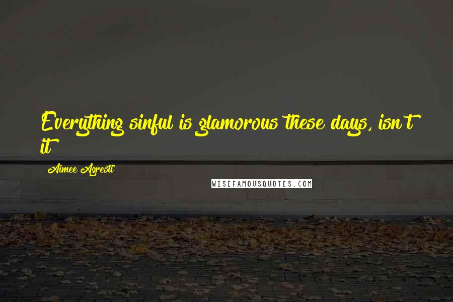 Aimee Agresti Quotes: Everything sinful is glamorous these days, isn't it?