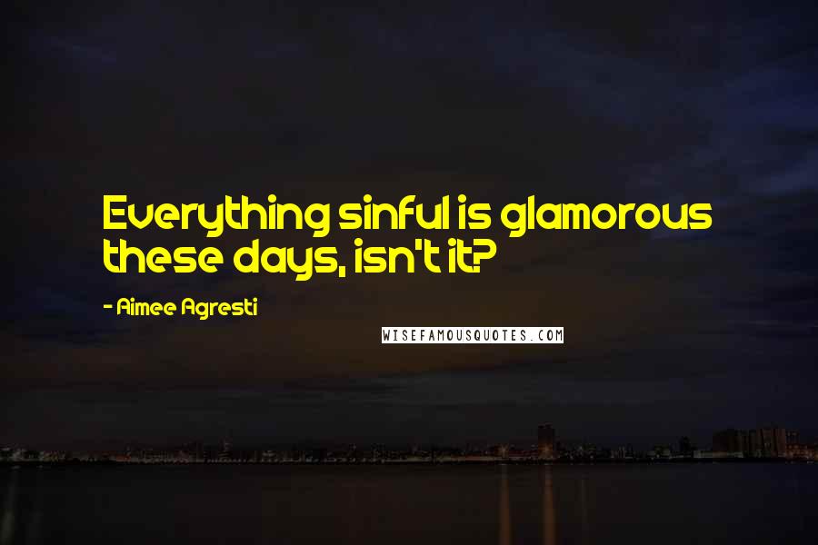 Aimee Agresti Quotes: Everything sinful is glamorous these days, isn't it?