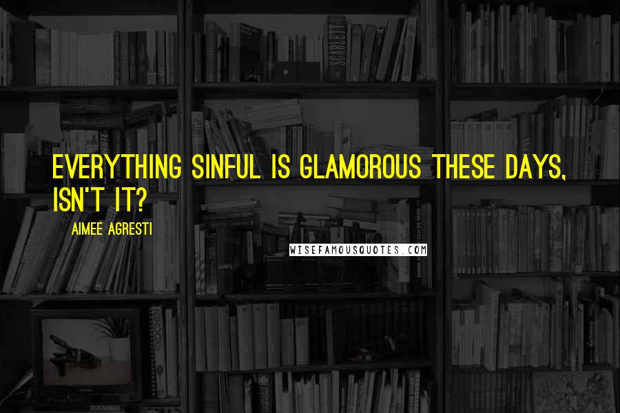Aimee Agresti Quotes: Everything sinful is glamorous these days, isn't it?
