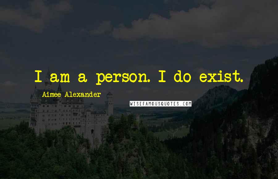 Aimee Alexander Quotes: I am a person. I do exist.