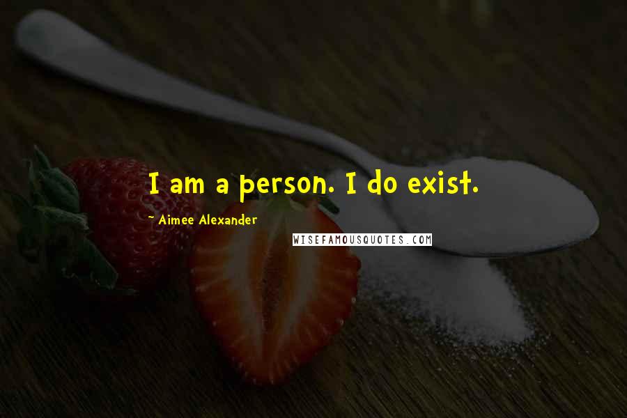 Aimee Alexander Quotes: I am a person. I do exist.