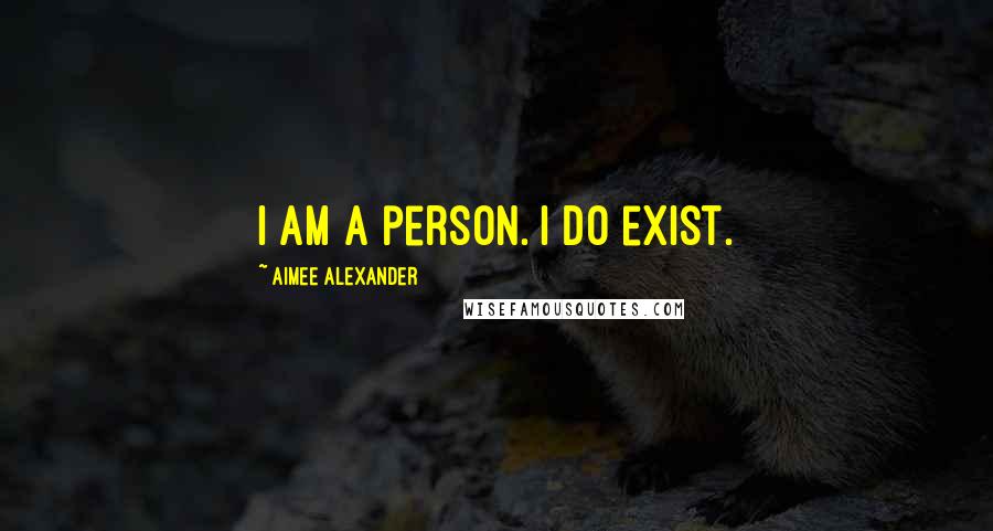 Aimee Alexander Quotes: I am a person. I do exist.