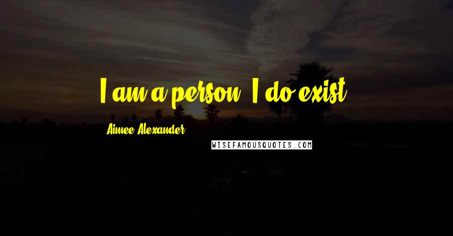 Aimee Alexander Quotes: I am a person. I do exist.