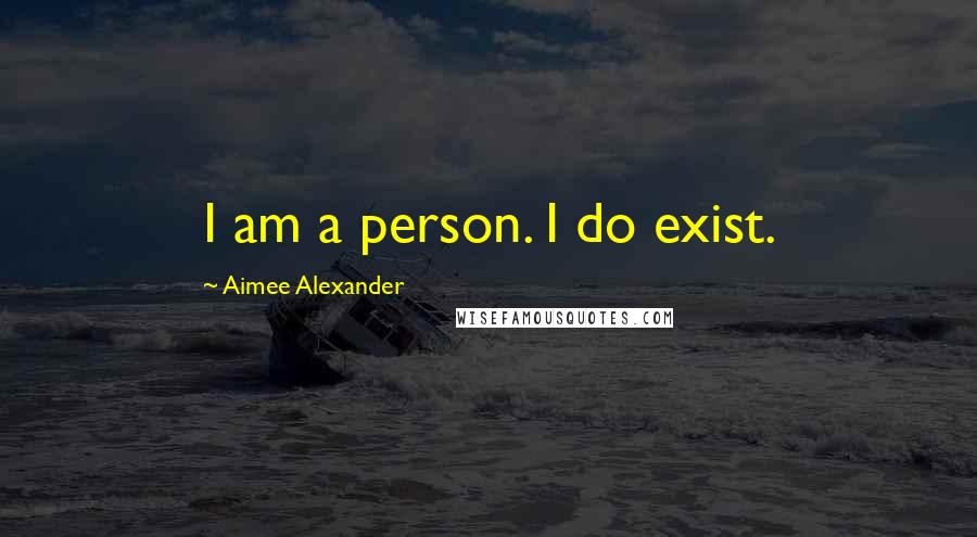 Aimee Alexander Quotes: I am a person. I do exist.