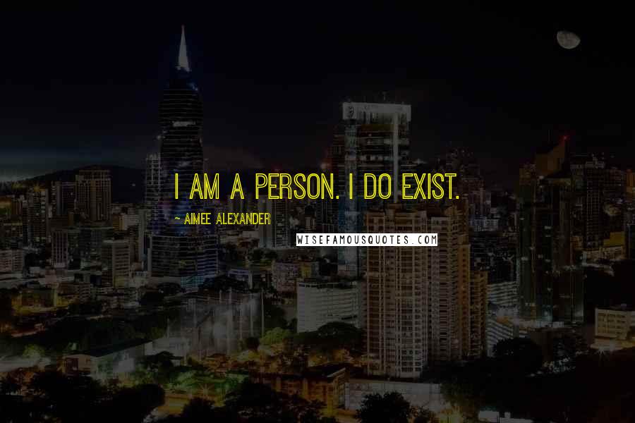 Aimee Alexander Quotes: I am a person. I do exist.