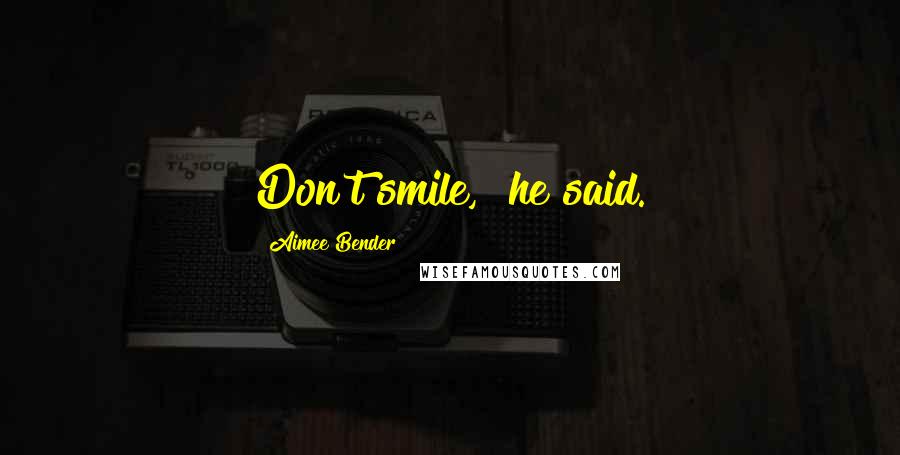 Aimee Bender Quotes: Don't smile," he said.