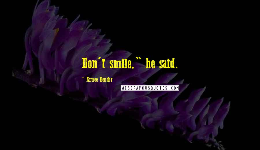 Aimee Bender Quotes: Don't smile," he said.