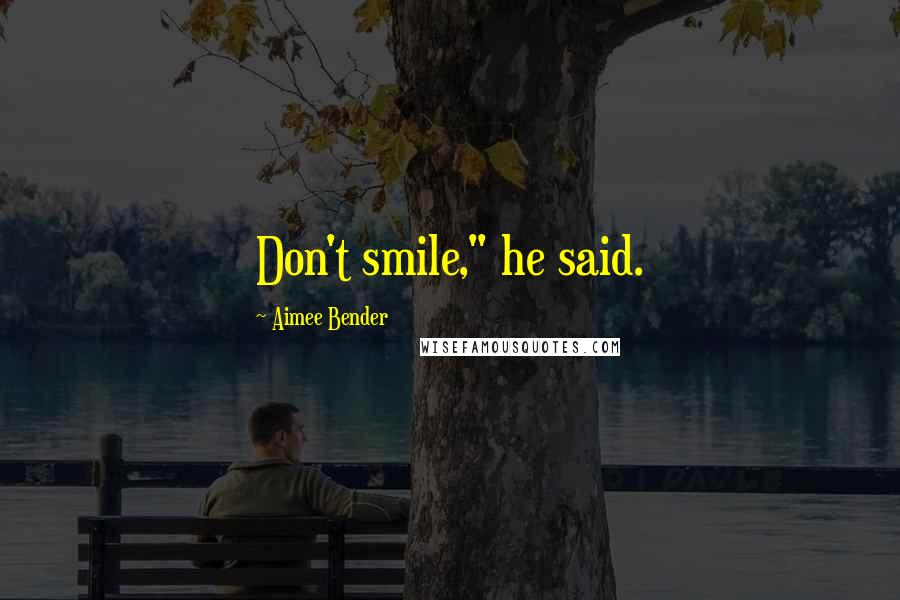 Aimee Bender Quotes: Don't smile," he said.