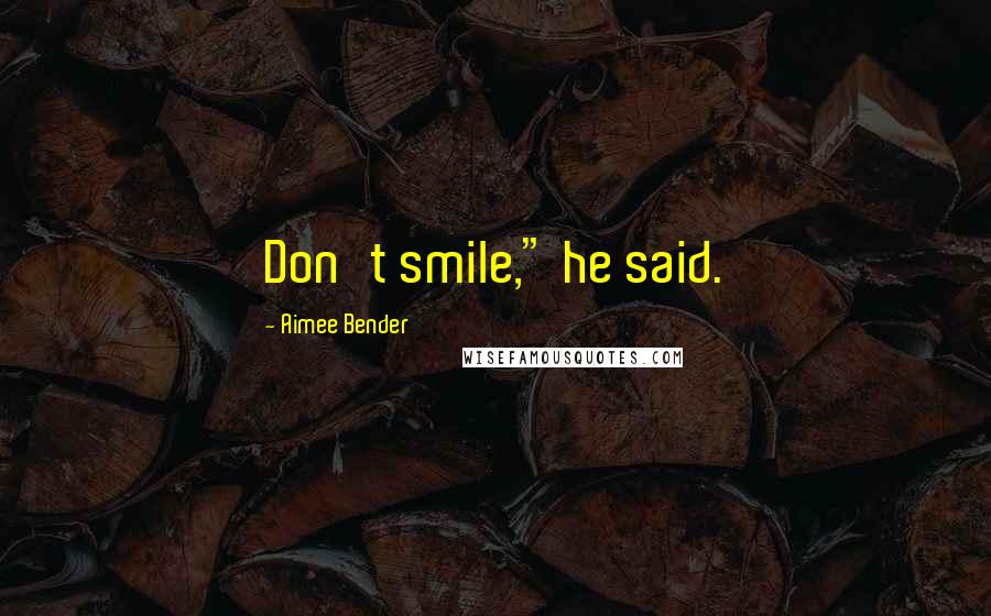 Aimee Bender Quotes: Don't smile," he said.