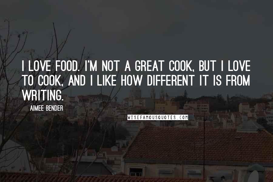 Aimee Bender Quotes: I love food. I'm not a great cook, but I love to cook, and I like how different it is from writing.