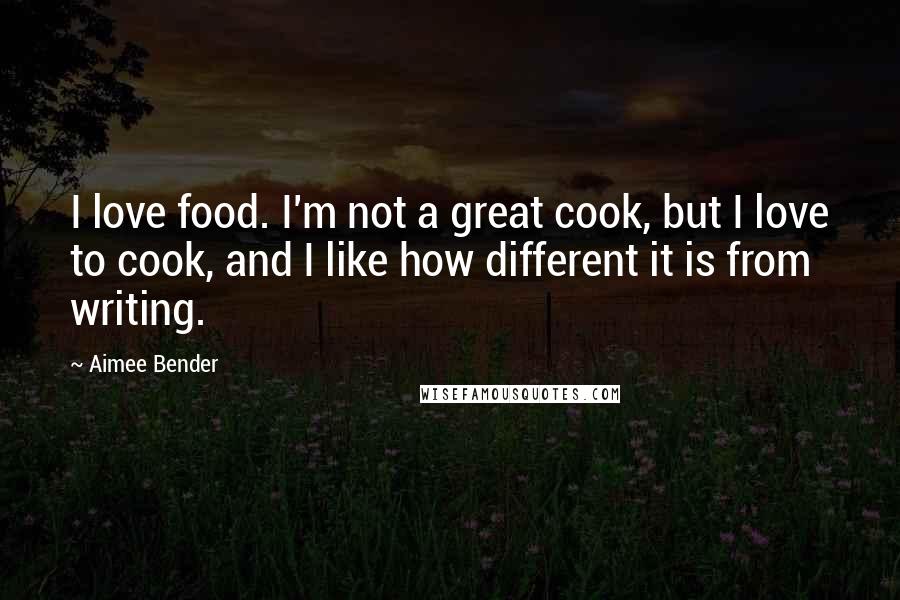 Aimee Bender Quotes: I love food. I'm not a great cook, but I love to cook, and I like how different it is from writing.