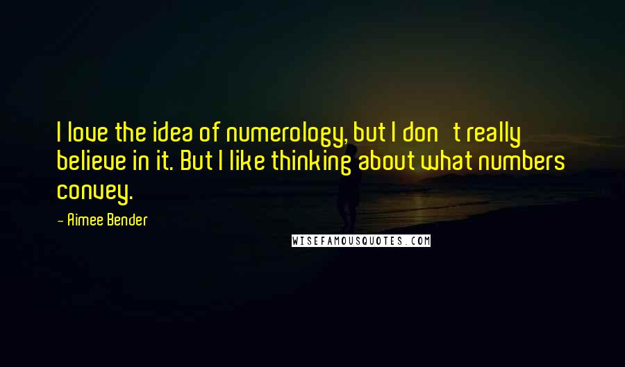 Aimee Bender Quotes: I love the idea of numerology, but I don't really believe in it. But I like thinking about what numbers convey.