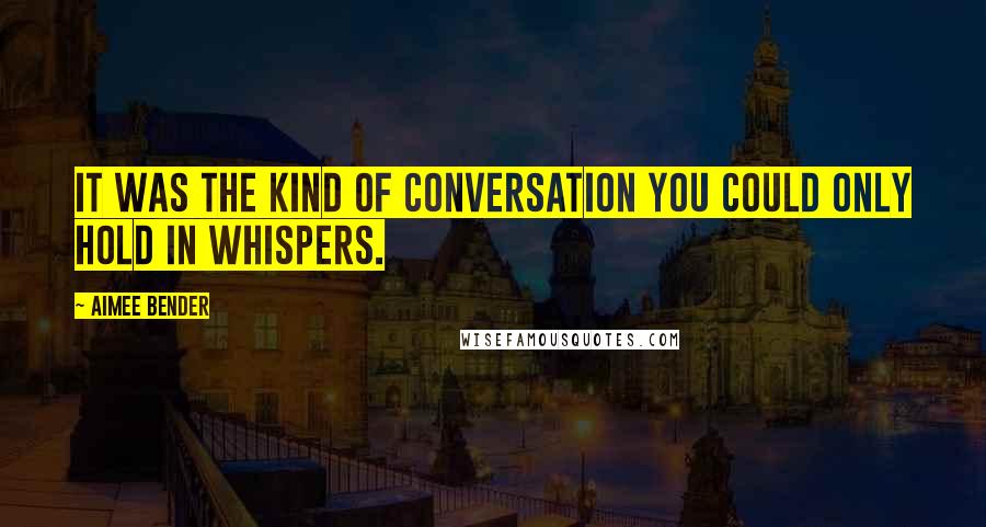 Aimee Bender Quotes: It was the kind of conversation you could only hold in whispers.