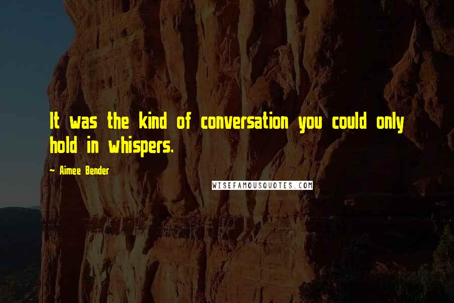 Aimee Bender Quotes: It was the kind of conversation you could only hold in whispers.