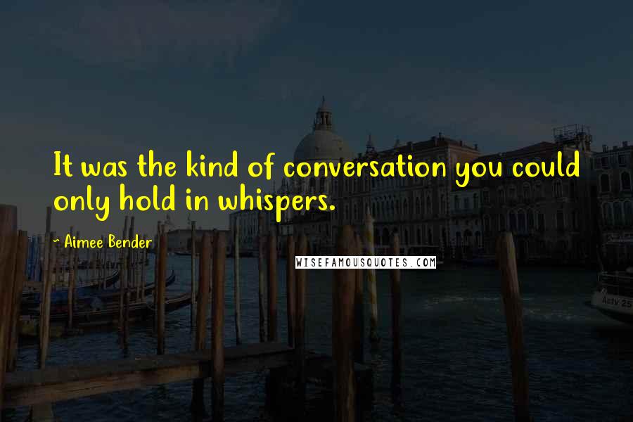 Aimee Bender Quotes: It was the kind of conversation you could only hold in whispers.