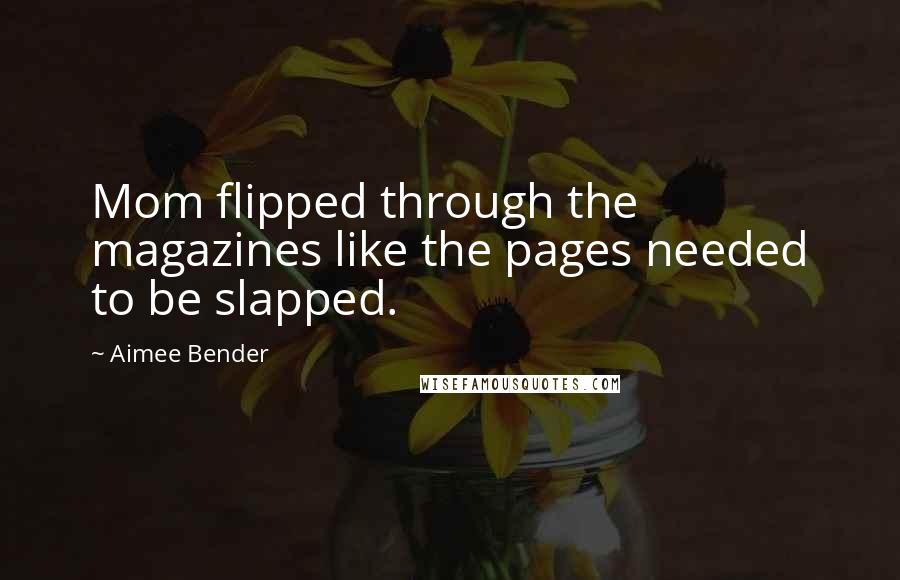 Aimee Bender Quotes: Mom flipped through the magazines like the pages needed to be slapped.