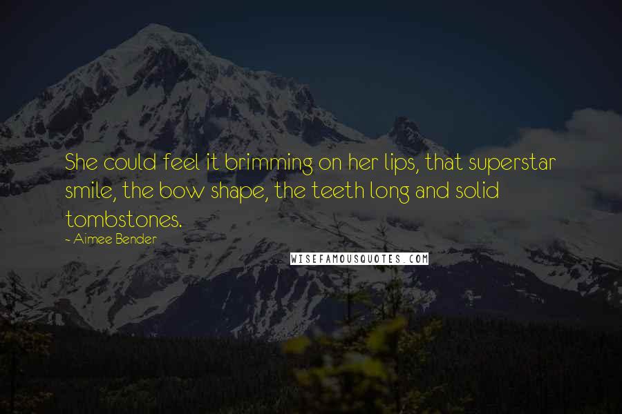 Aimee Bender Quotes: She could feel it brimming on her lips, that superstar smile, the bow shape, the teeth long and solid tombstones.