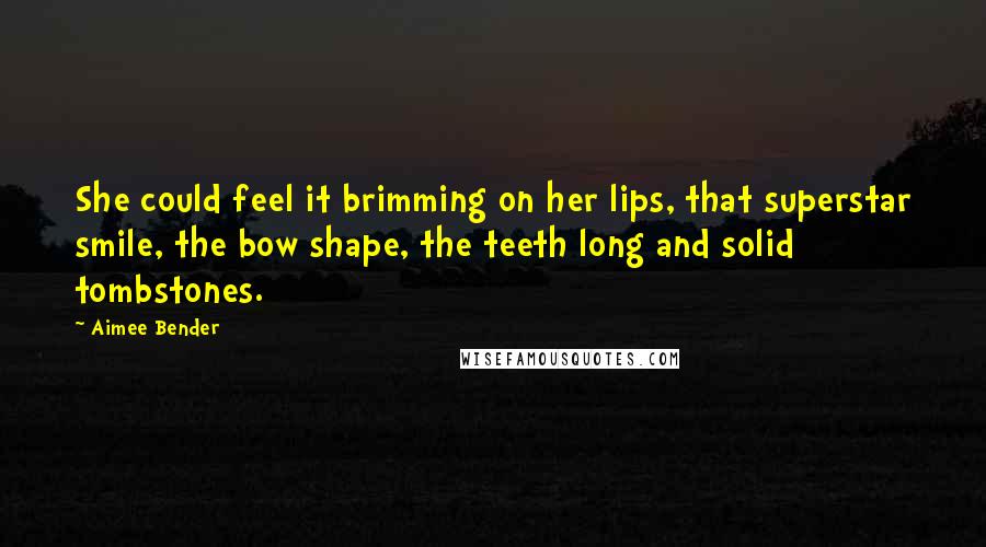 Aimee Bender Quotes: She could feel it brimming on her lips, that superstar smile, the bow shape, the teeth long and solid tombstones.