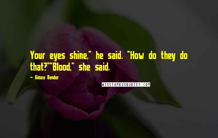 Aimee Bender Quotes: Your eyes shine," he said. "How do they do that?""Blood," she said.
