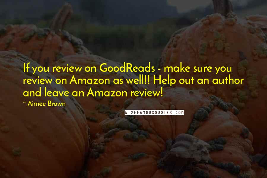 Aimee Brown Quotes: If you review on GoodReads - make sure you review on Amazon as well!! Help out an author and leave an Amazon review!