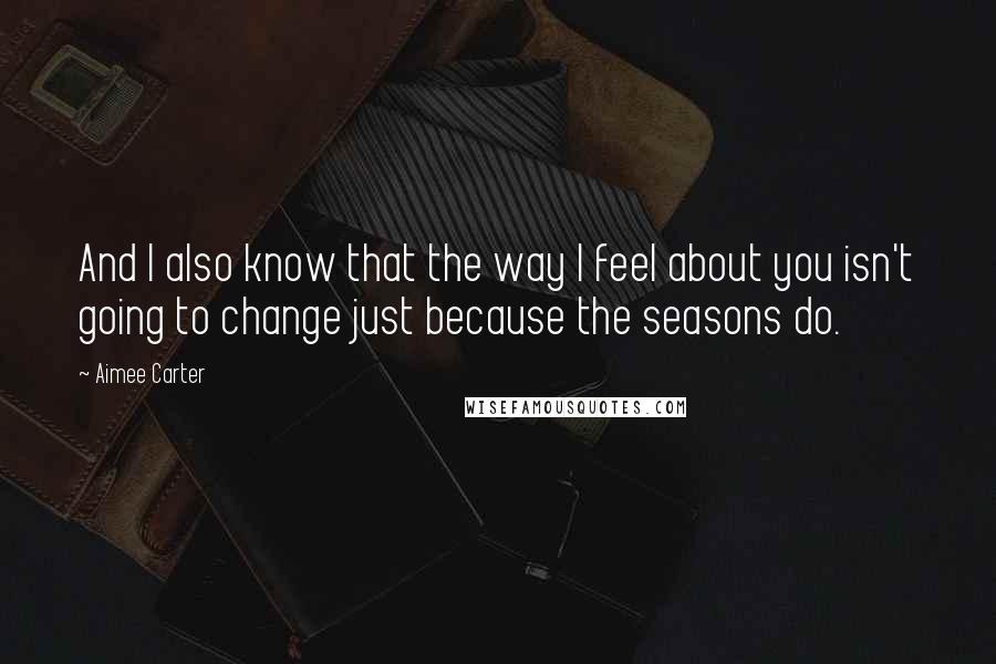 Aimee Carter Quotes: And I also know that the way I feel about you isn't going to change just because the seasons do.