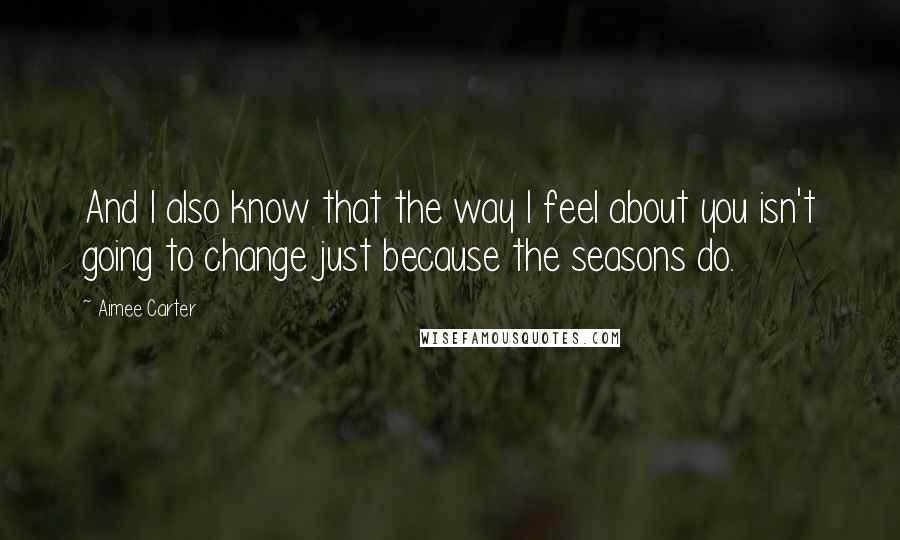 Aimee Carter Quotes: And I also know that the way I feel about you isn't going to change just because the seasons do.