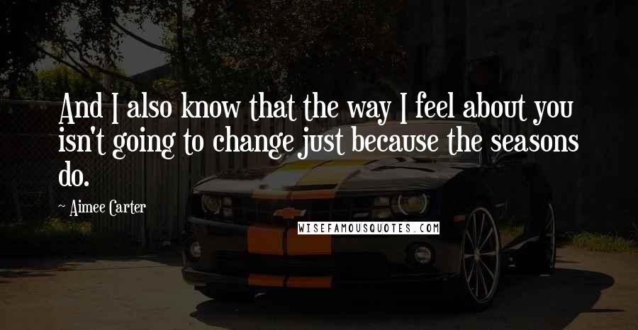 Aimee Carter Quotes: And I also know that the way I feel about you isn't going to change just because the seasons do.