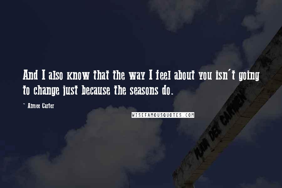 Aimee Carter Quotes: And I also know that the way I feel about you isn't going to change just because the seasons do.