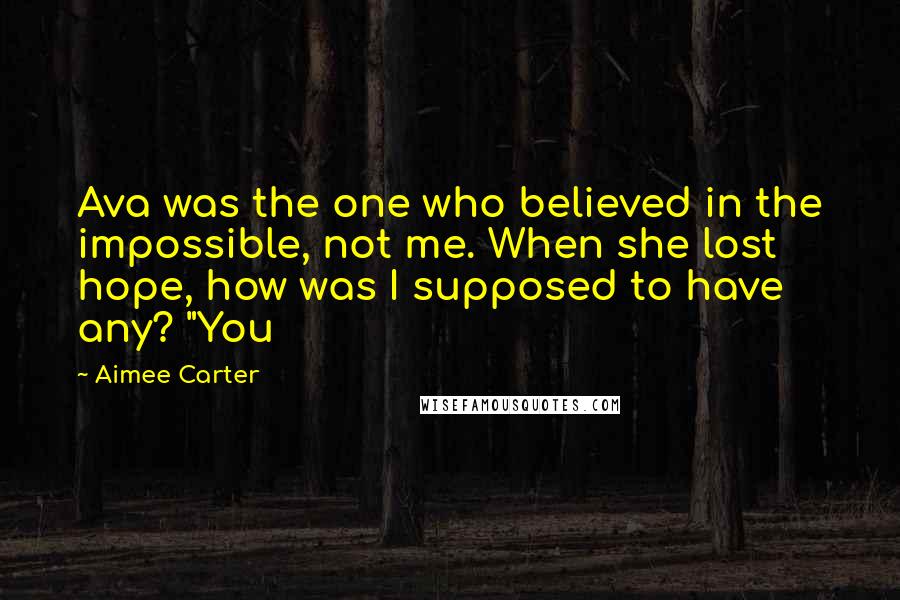 Aimee Carter Quotes: Ava was the one who believed in the impossible, not me. When she lost hope, how was I supposed to have any? "You