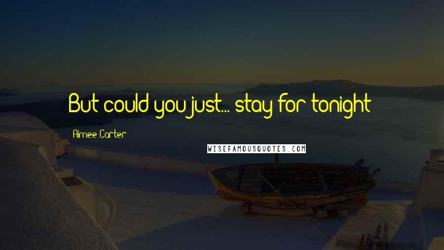 Aimee Carter Quotes: But could you just... stay for tonight?