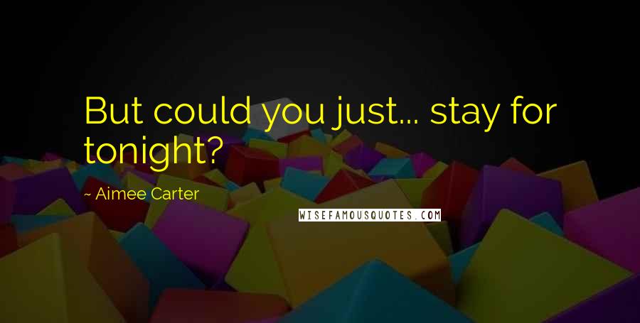 Aimee Carter Quotes: But could you just... stay for tonight?