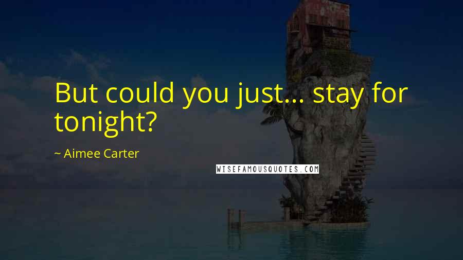 Aimee Carter Quotes: But could you just... stay for tonight?