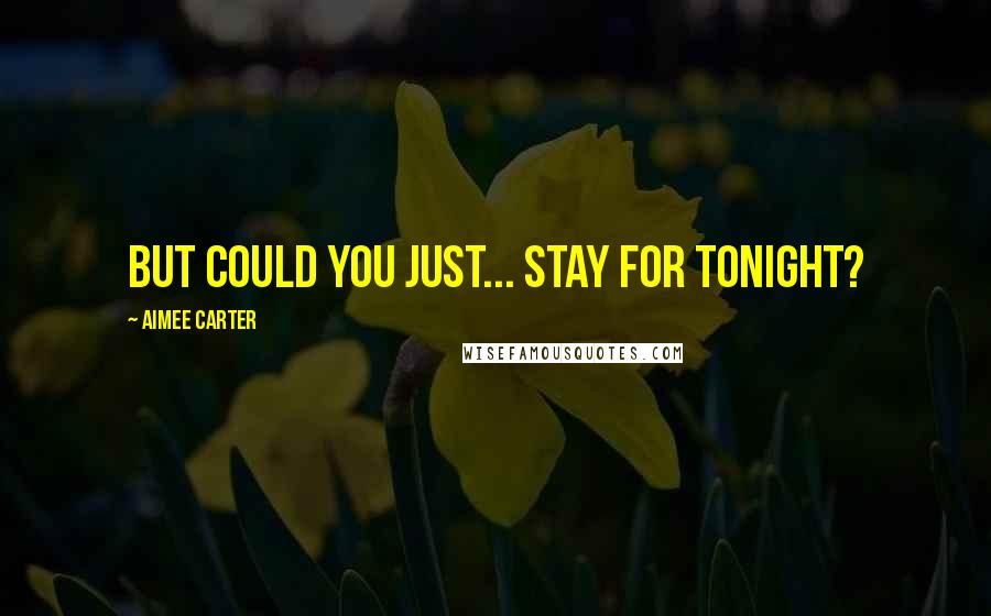 Aimee Carter Quotes: But could you just... stay for tonight?