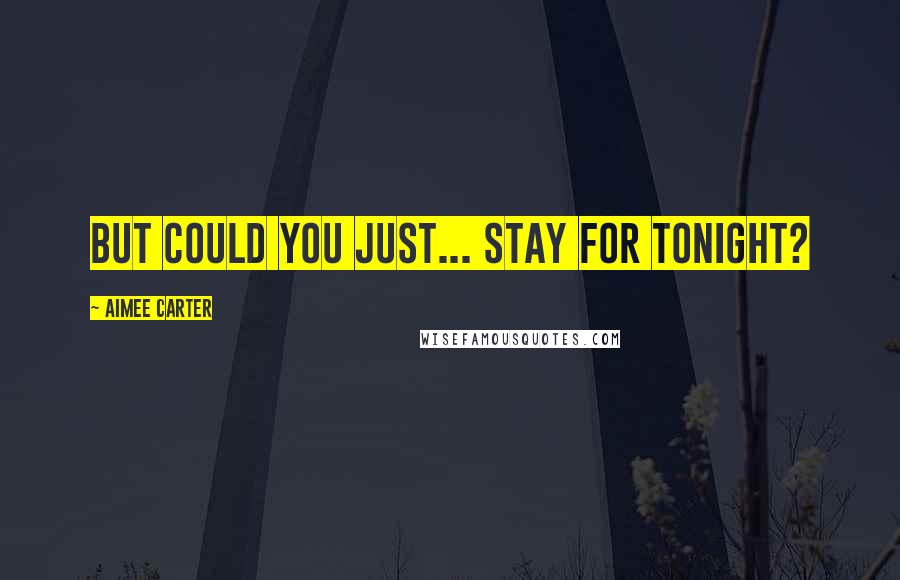 Aimee Carter Quotes: But could you just... stay for tonight?