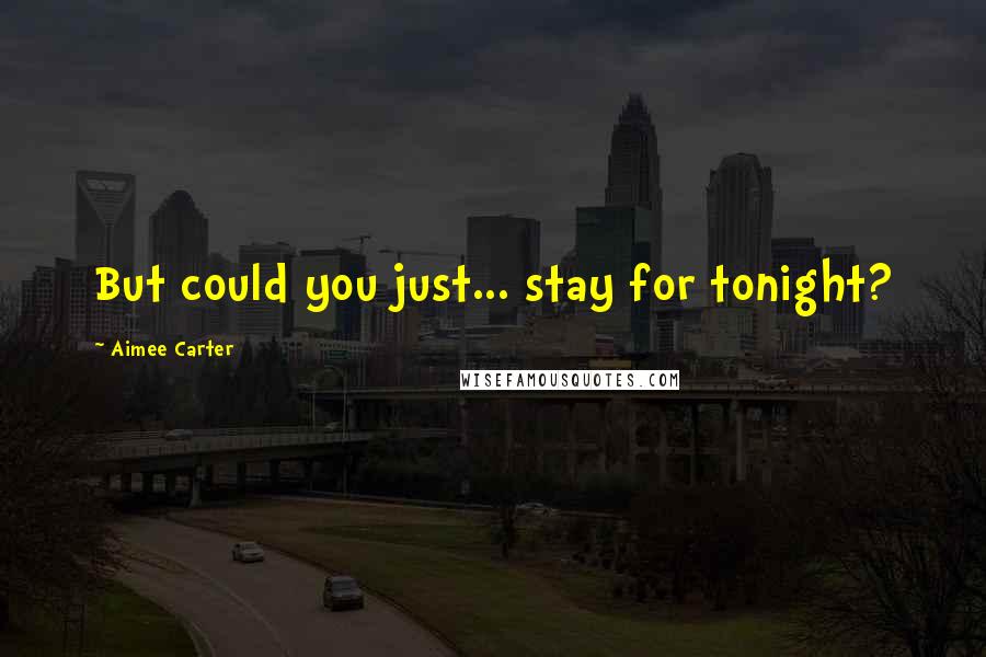 Aimee Carter Quotes: But could you just... stay for tonight?