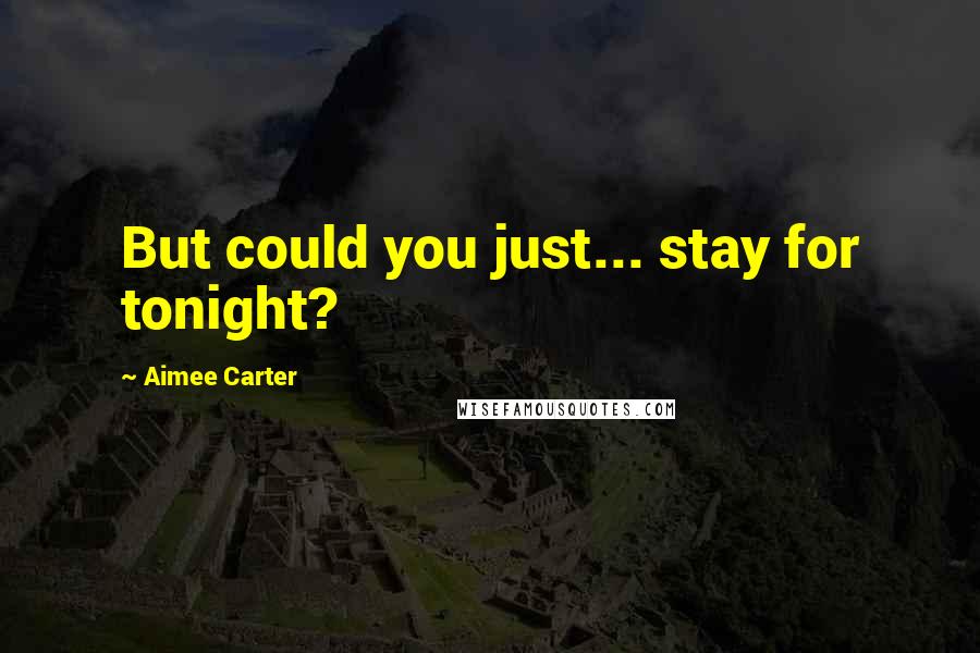 Aimee Carter Quotes: But could you just... stay for tonight?