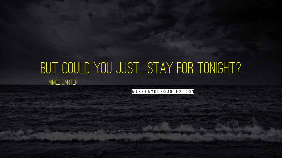 Aimee Carter Quotes: But could you just... stay for tonight?