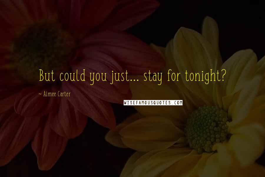 Aimee Carter Quotes: But could you just... stay for tonight?