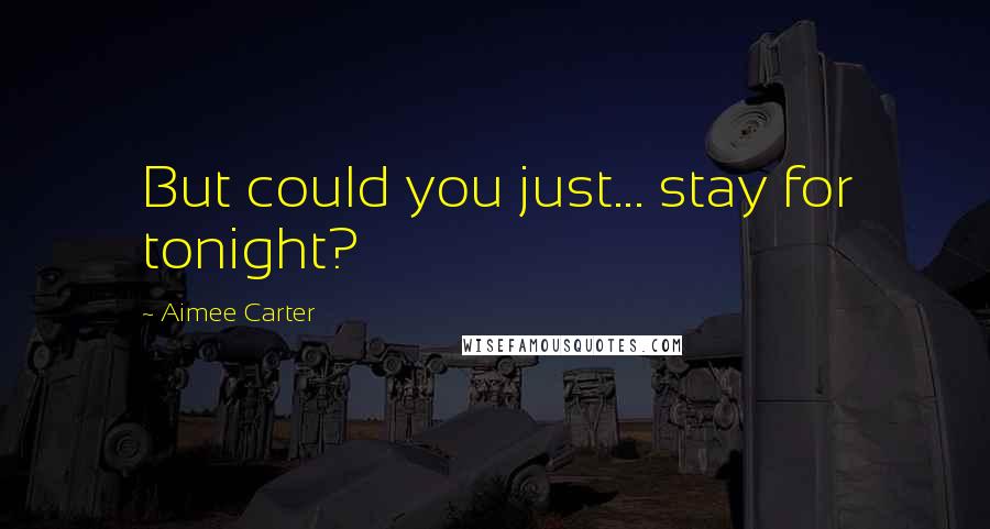 Aimee Carter Quotes: But could you just... stay for tonight?