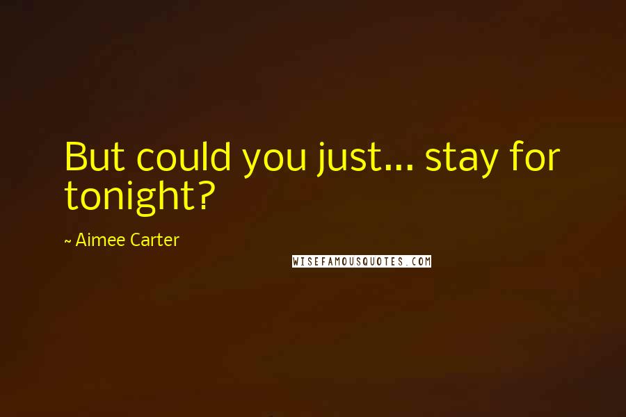 Aimee Carter Quotes: But could you just... stay for tonight?