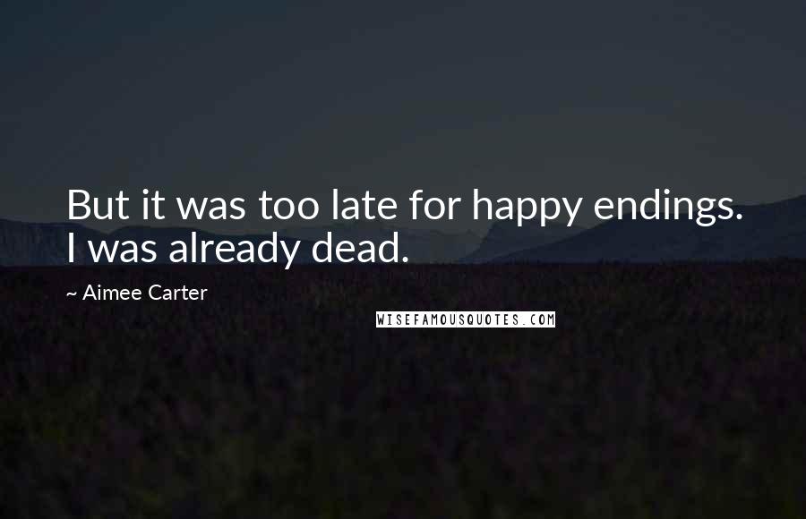 Aimee Carter Quotes: But it was too late for happy endings. I was already dead.