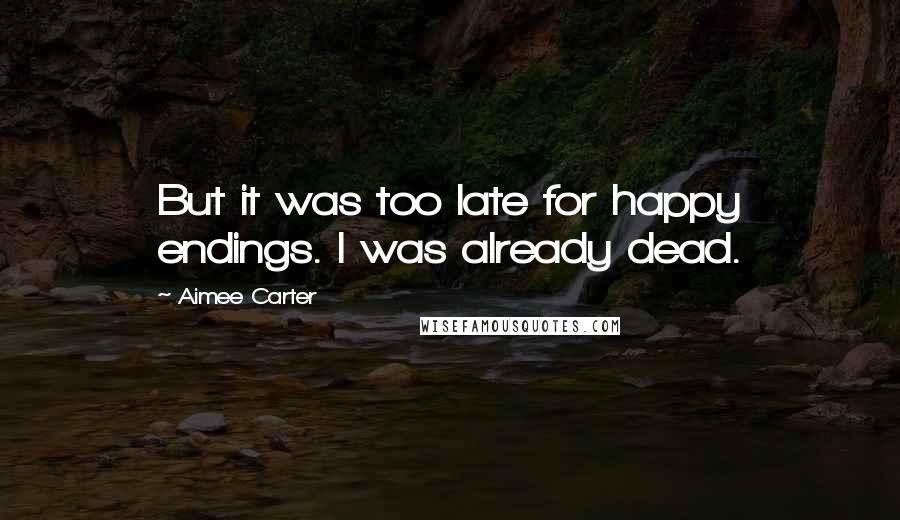 Aimee Carter Quotes: But it was too late for happy endings. I was already dead.