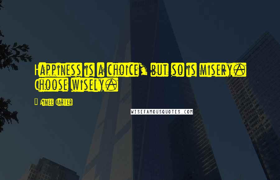 Aimee Carter Quotes: Happiness is a choice, but so is misery. Choose wisely.