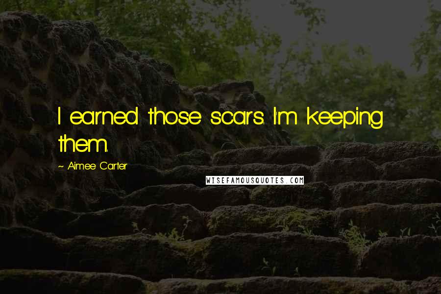 Aimee Carter Quotes: I earned those scars. I'm keeping them.