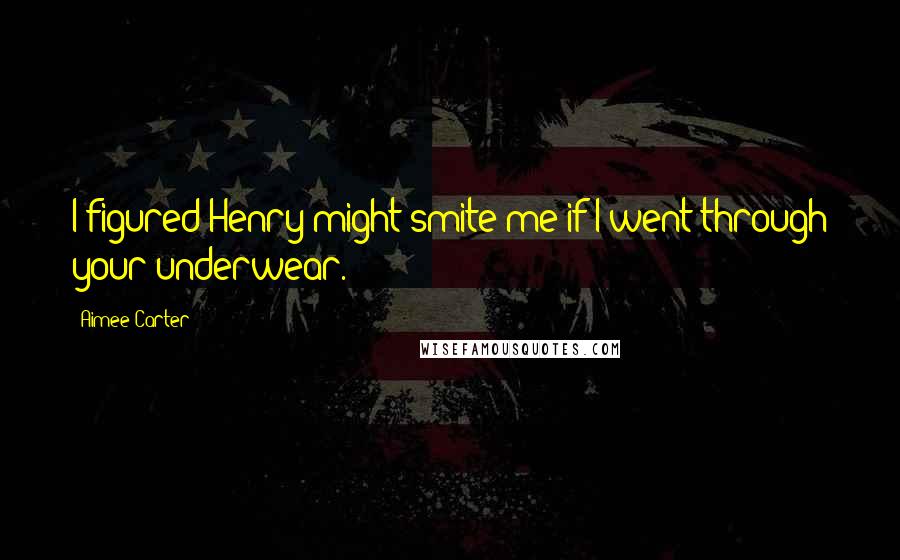 Aimee Carter Quotes: I figured Henry might smite me if I went through your underwear.