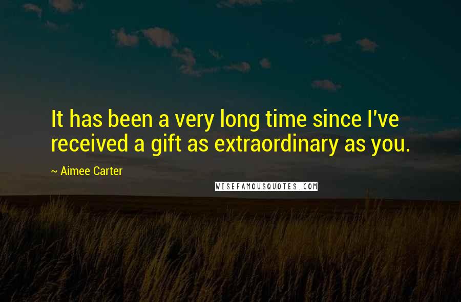 Aimee Carter Quotes: It has been a very long time since I've received a gift as extraordinary as you.